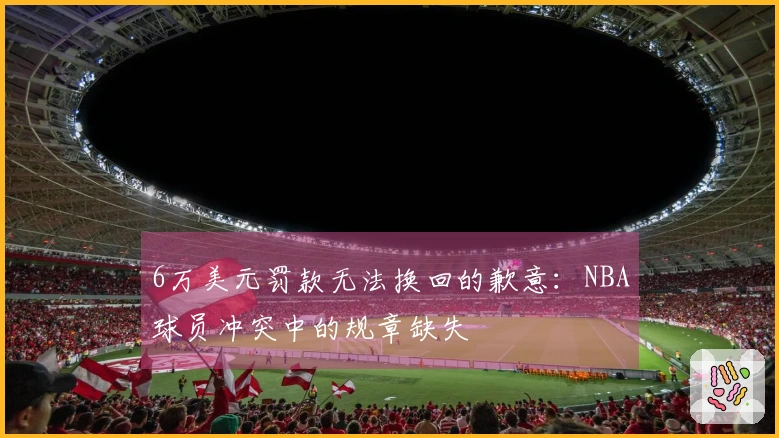 6万美元罚款无法换回的歉意：NBA球员冲突中的规章缺失