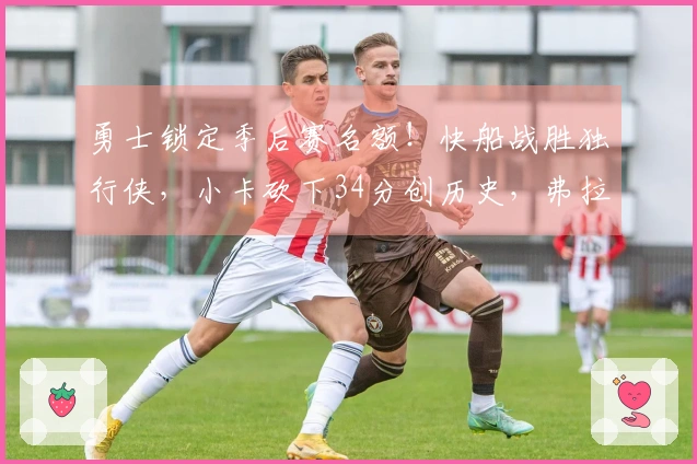 勇士锁定季后赛名额！快船战胜独行侠，小卡砍下34分创历史，弗拉格贡献25+9
