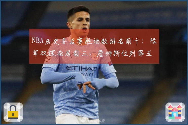 NBA历史季后赛胜场数排名前十：绿军双探花居前三，詹姆斯位列第五