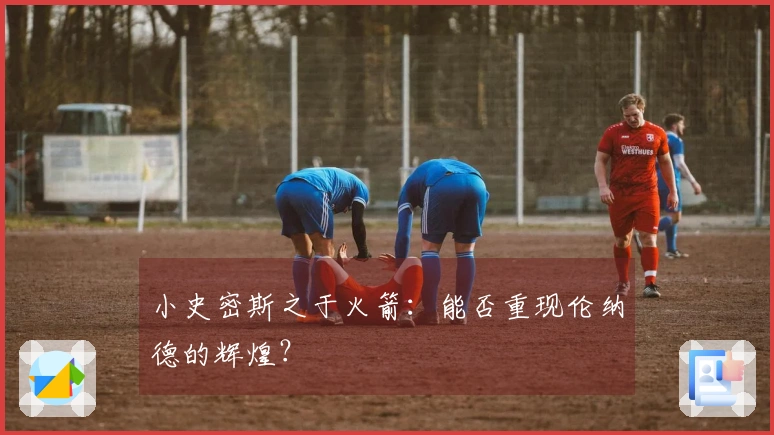 小史密斯之于火箭：能否重现伦纳德的辉煌？