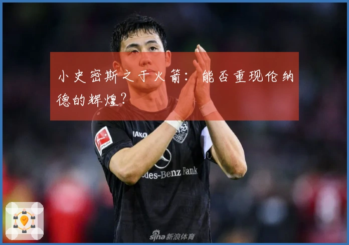 小史密斯之于火箭：能否重现伦纳德的辉煌？