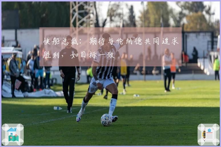 快船总裁：期待与伦纳德共同追求胜利，如目标一致