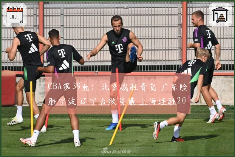 CBA第39轮：北京战胜青岛 广东险胜宁波 辽宁击败同曦 上海连胜20场