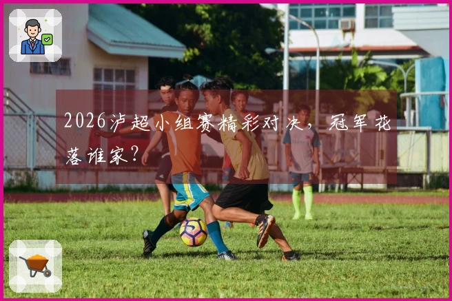 2026泸超小组赛精彩对决，冠军花落谁家？